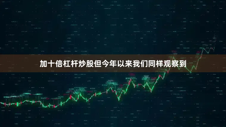 加十倍杠杆炒股但今年以来我们同样观察到