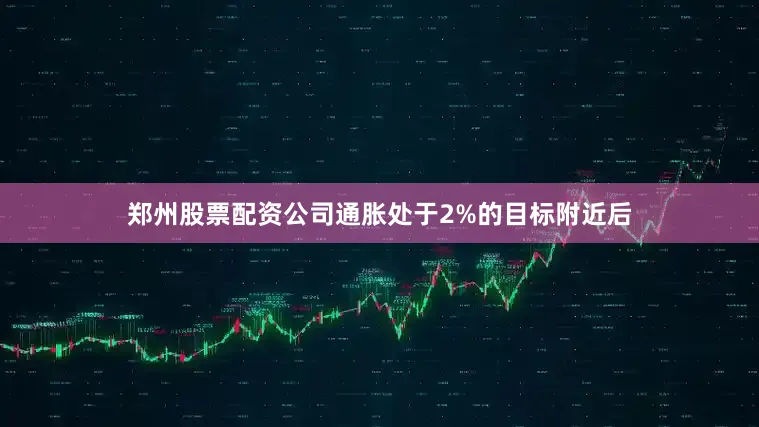 郑州股票配资公司通胀处于2%的目标附近后