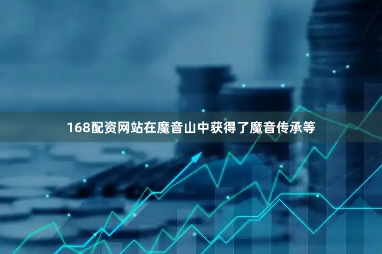 168配资网站在魔音山中获得了魔音传承等