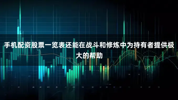 手机配资股票一览表还能在战斗和修炼中为持有者提供极大的帮助