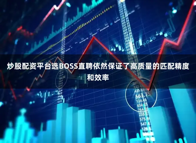 炒股配资平台选BOSS直聘依然保证了高质量的匹配精度和效率