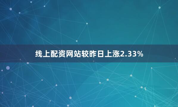 线上配资网站较昨日上涨2.33%