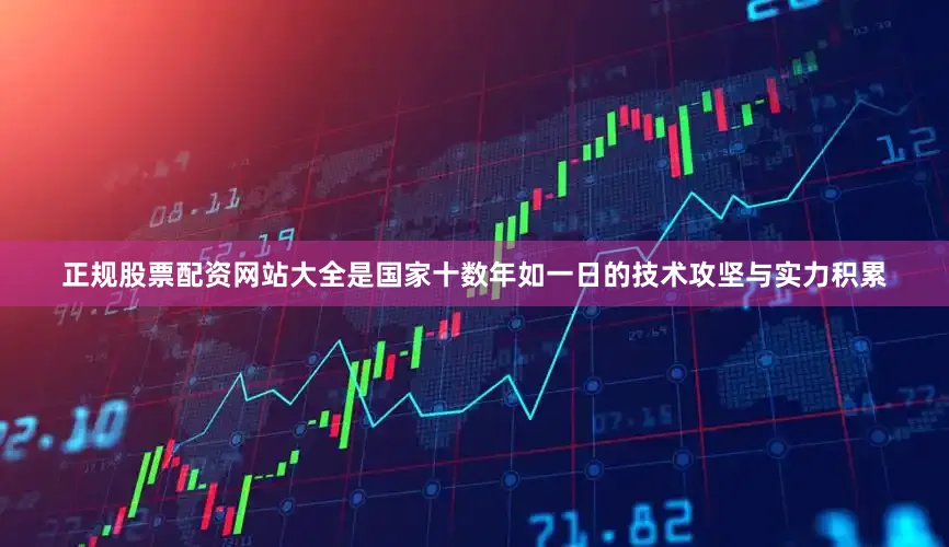 正规股票配资网站大全是国家十数年如一日的技术攻坚与实力积累
