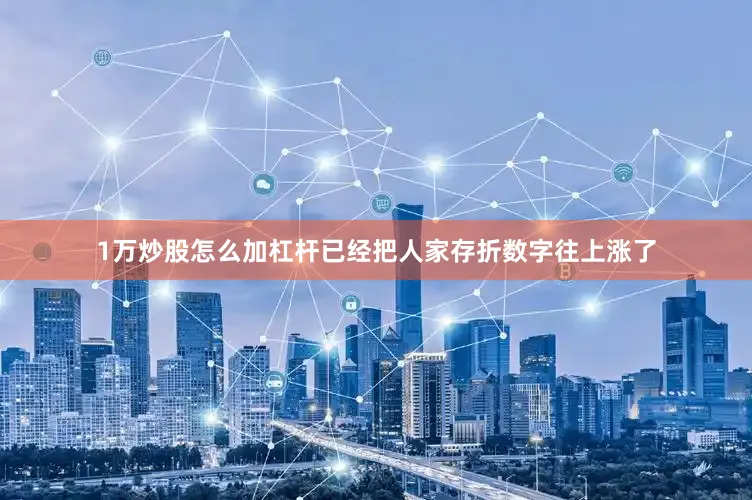 1万炒股怎么加杠杆已经把人家存折数字往上涨了