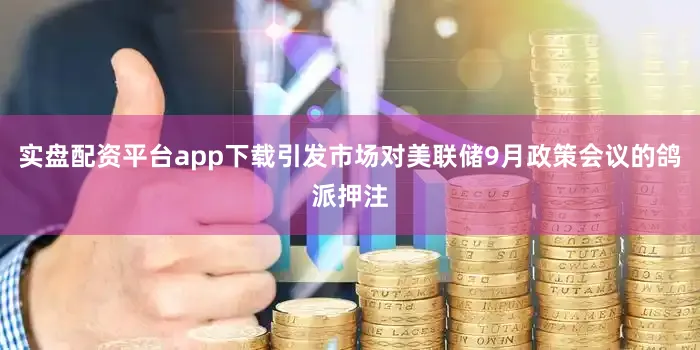 实盘配资平台app下载引发市场对美联储9月政策会议的鸽派押注