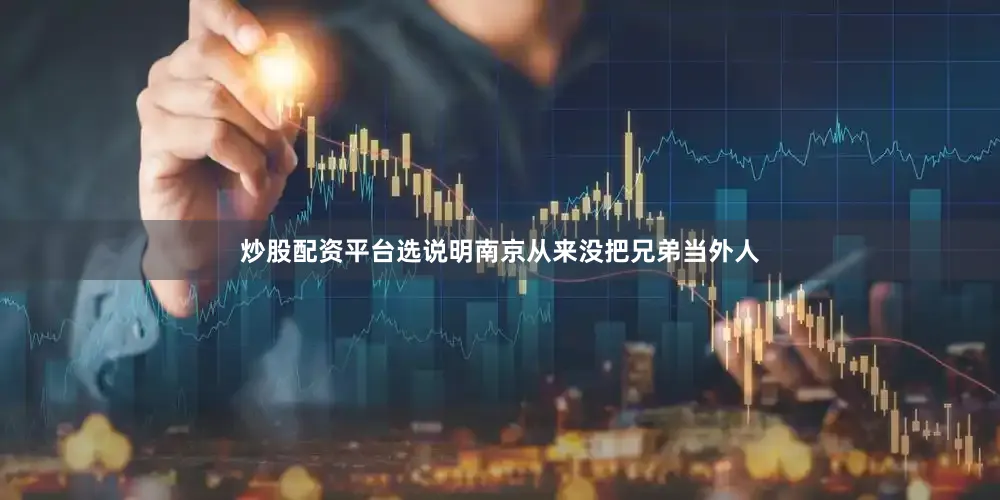 炒股配资平台选说明南京从来没把兄弟当外人