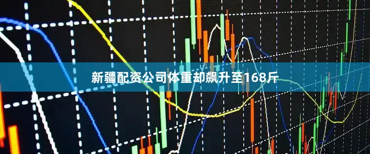 新疆配资公司体重却飙升至168斤