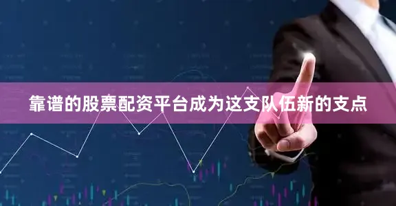 靠谱的股票配资平台成为这支队伍新的支点