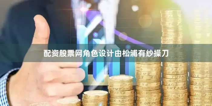 配资股票网角色设计由松浦有纱操刀