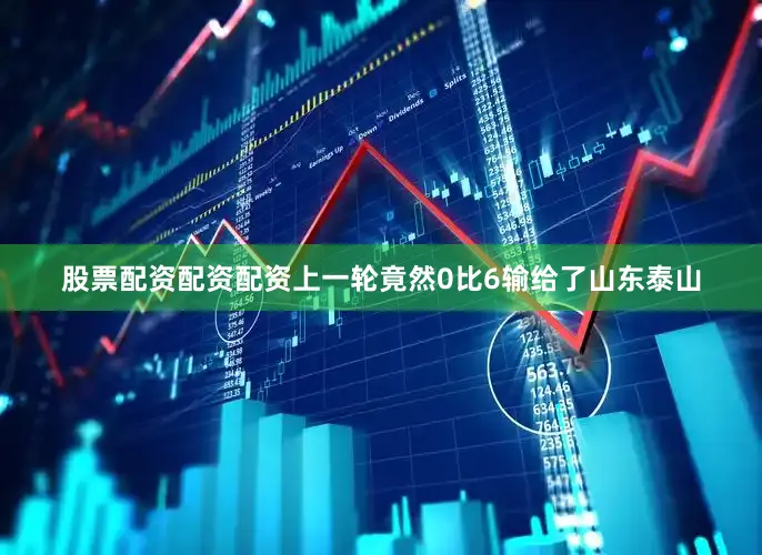 股票配资配资配资上一轮竟然0比6输给了山东泰山