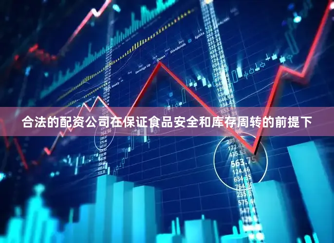 合法的配资公司在保证食品安全和库存周转的前提下